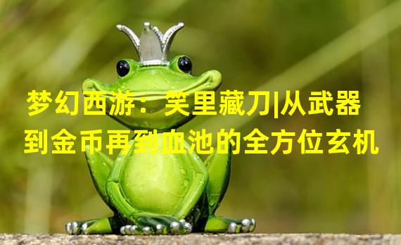 梦幻西游：笑里藏刀|从武器到金币再到血池的全方位玄机